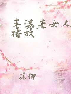 丰满老女人在线播放 丰满老女人在线播放