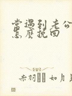 当遇到老公外遇怎么挽回