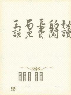 王局长的秘密小说免费阅读无弹窗 王局长的秘密小说免费阅读无弹窗