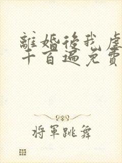 离婚后我虐前夫千百遍免费阅读