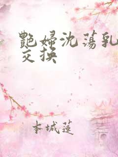 艳妇沈荡乳欲伦交换