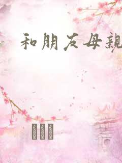 和朋友母亲做过