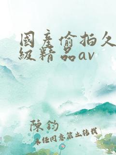 国产偷拍久久一级精品av