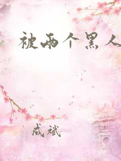 被两个黑人操 被两个黑人操