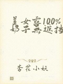 美女露100%奶子无遮挡免费看