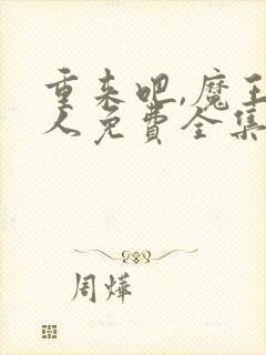 重来吧,魔王大人免费全集