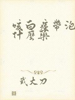 咳白痰带泡沫吃什么药