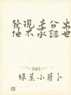 发现老公出轨问他不承认也不解释 发现老公出轨问他不承认也不解释