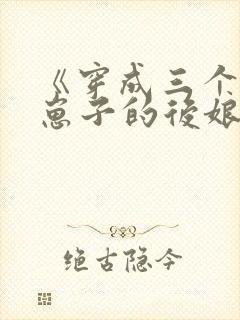 《穿成三个反派崽子的后娘怎么办》