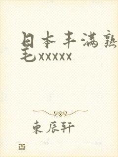 日本丰满熟妇多毛xxxxx 日本丰满熟妇多毛xxxxx