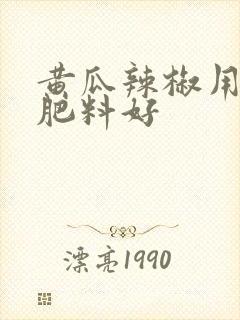 黄瓜辣椒用什么肥料好