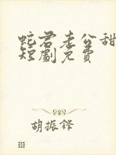 蛇君老公甜又宠短剧免费