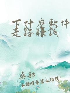 下什么软件可以走路赚钱