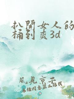 扒开女人的屁股桶到爽3d