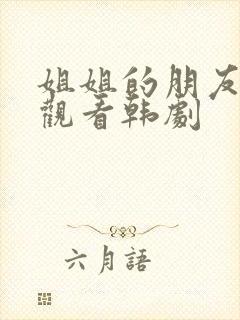 姐姐的朋友在线观看韩剧