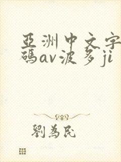 亚洲中文字幕乱码av波多ji