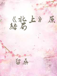 《北上》原著大结局