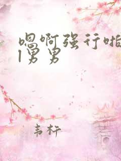 嗯啊强行啪啪bl男男 嗯啊强行啪啪bl男男