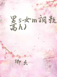 男s女m调教(高h) 男s女m调教(高h)