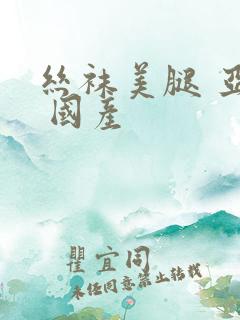 丝袜美腿 亚洲 国产