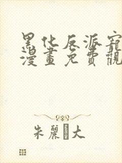 黑化反派宠上天漫画免费观看