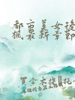 都市美女后宫唐枫最新章节