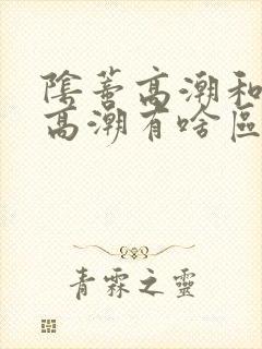 阴蒂高潮和阴道高潮有啥区别