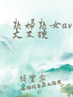 熟妇熟女av又大又硬