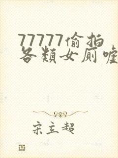 77777偷拍各类女厕嘘嘘偷窥