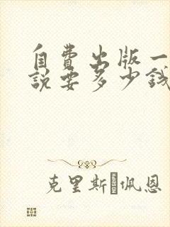 自费出版一部小说要多少钱