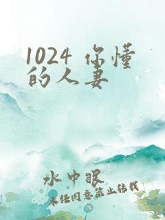 1024 你懂的人妻