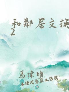 和邻居交换娶妻2