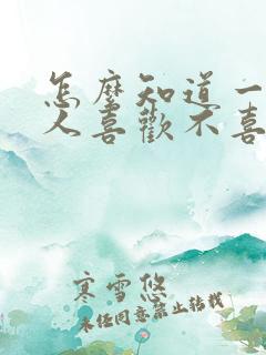 怎么知道一个男人喜欢不喜欢你