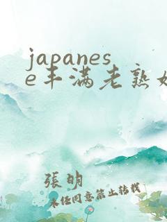 japanese丰满老熟妇多毛 japanese丰满老熟妇多毛