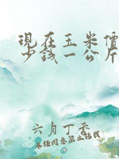 现在玉米价格多少钱一公斤