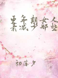 更年期女人雌激素减少哪些症状
