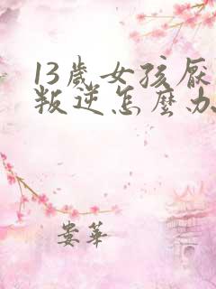 13岁女孩厌学叛逆怎么办