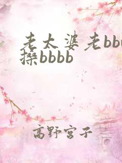 老太婆老bbw搡bbbb