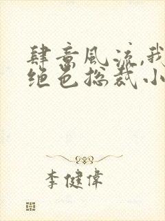 肆意风流,我的绝色总裁小说免费阅读