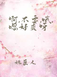 啊,不要,哦,嗯好爽呀