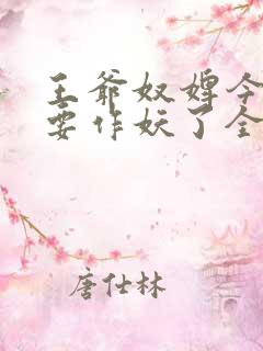 王爷奴婢今天又要作妖了全集免费 王爷奴婢今天又要作妖了全集免费