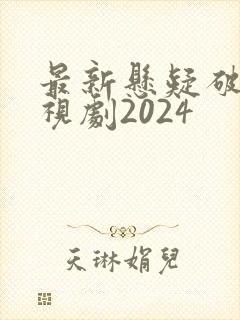 最新悬疑破案电视剧2024 最新悬疑破案电视剧2024