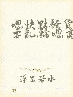 嗯快点骚货嗯想要乱,轮嗯高hnp