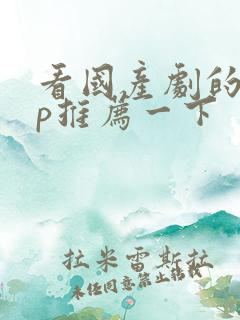 看国产剧的app推荐一下