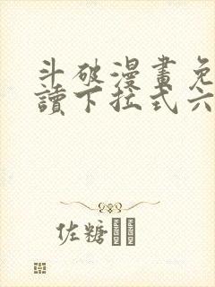 斗破漫画免费阅读下拉式六漫画