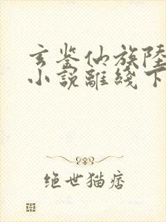 玄鉴仙族陆江仙小说离线下载