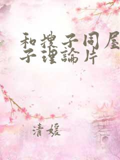 和搜子同屋的日子理论片