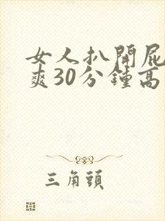 女人扒开屁股桶爽30分钟高潮