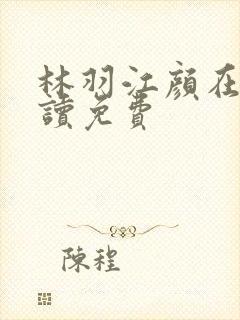 林羽江颜在线阅读免费