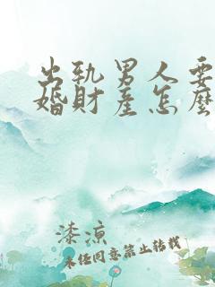 出轨男人要是离婚财产怎么分